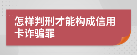 怎样判刑才能构成信用卡诈骗罪