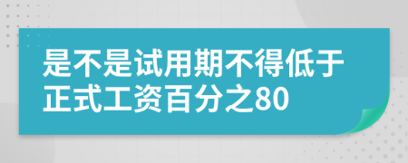 是不是试用期不得低于正式工资百分之80