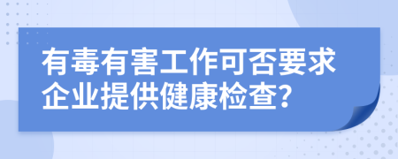 有毒有害工作可否要求企业提供健康检查？