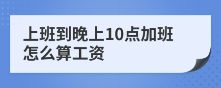 上班到晚上10点加班怎么算工资