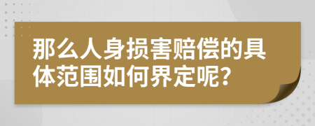 那么人身损害赔偿的具体范围如何界定呢？