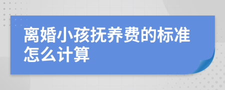 离婚小孩抚养费的标准怎么计算