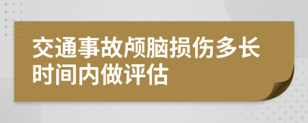 交通事故颅脑损伤多长时间内做评估