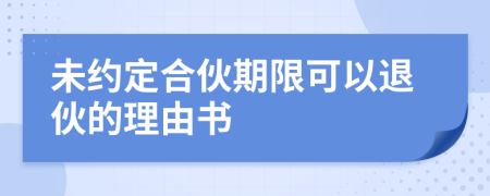 未约定合伙期限可以退伙的理由书