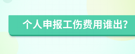 个人申报工伤费用谁出？