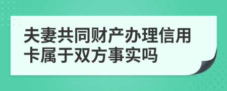 夫妻共同财产办理信用卡属于双方事实吗