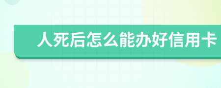 人死后怎么能办好信用卡