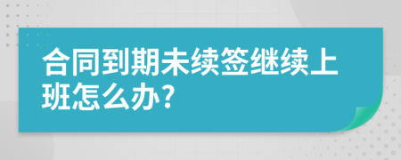 合同到期未续签继续上班怎么办?