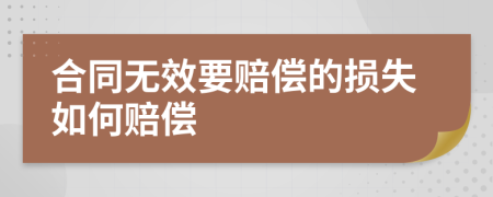 合同无效要赔偿的损失如何赔偿