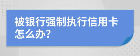 被银行强制执行信用卡怎么办？