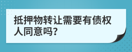 抵押物转让需要有债权人同意吗？