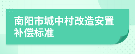 南阳市城中村改造安置补偿标准