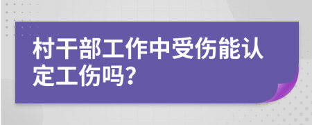 村干部工作中受伤能认定工伤吗？