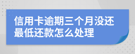 信用卡逾期三个月没还最低还款怎么处理