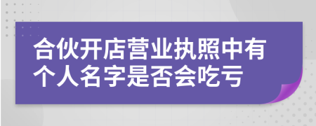 合伙开店营业执照中有个人名字是否会吃亏