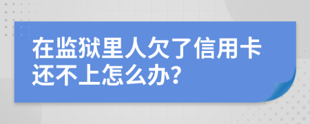 在监狱里人欠了信用卡还不上怎么办？