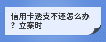 信用卡透支不还怎么办？立案时