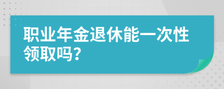 职业年金退休能一次性领取吗？