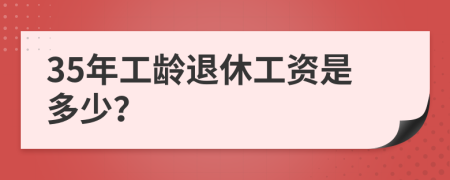 35年工龄退休工资是多少？