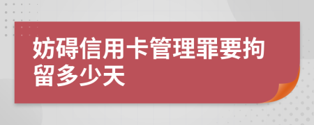 妨碍信用卡管理罪要拘留多少天