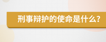 刑事辩护的使命是什么？