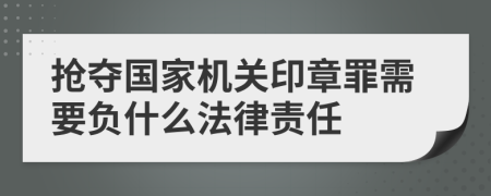 抢夺国家机关印章罪需要负什么法律责任