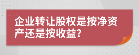 企业转让股权是按净资产还是按收益？