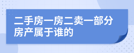 二手房一房二卖一部分房产属于谁的