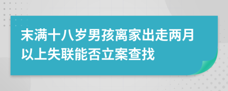 末满十八岁男孩离家出走两月以上失联能否立案查找