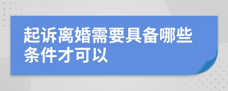 起诉离婚需要具备哪些条件才可以