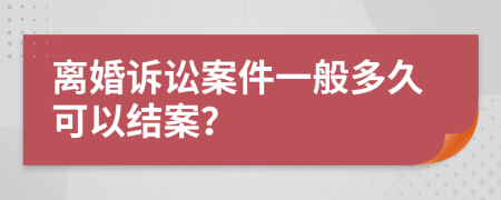 离婚诉讼案件一般多久可以结案？