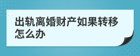 出轨离婚财产如果转移怎么办