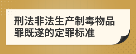 刑法非法生产制毒物品罪既遂的定罪标准