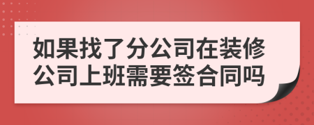 如果找了分公司在装修公司上班需要签合同吗