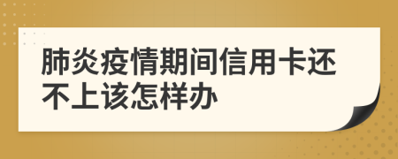 肺炎疫情期间信用卡还不上该怎样办