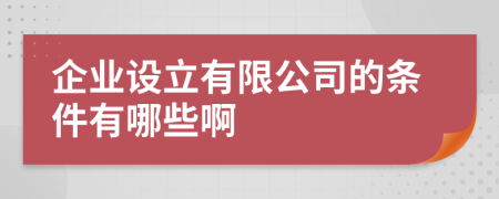 企业设立有限公司的条件有哪些啊