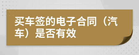 买车签的电子合同（汽车）是否有效
