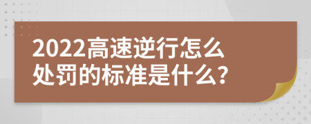 2022高速逆行怎么处罚的标准是什么？