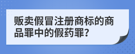 贩卖假冒注册商标的商品罪中的假药罪？