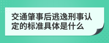 交通肇事后逃逸刑事认定的标准具体是什么