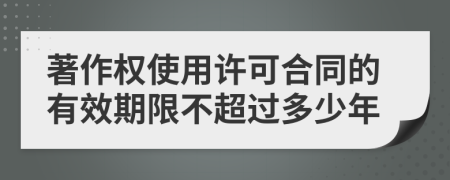 著作权使用许可合同的有效期限不超过多少年