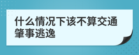 什么情况下该不算交通肇事逃逸