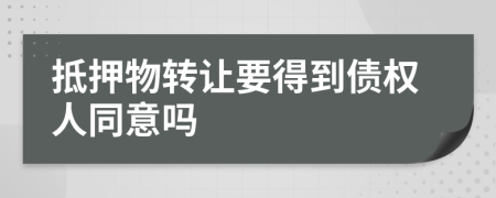 抵押物转让要得到债权人同意吗