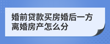 婚前贷款买房婚后一方离婚房产怎么分
