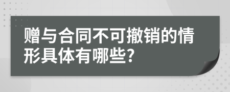 赠与合同不可撤销的情形具体有哪些?