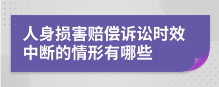 人身损害赔偿诉讼时效中断的情形有哪些