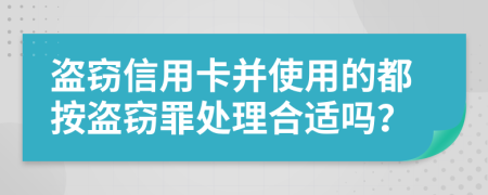 盗窃信用卡并使用的都按盗窃罪处理合适吗？