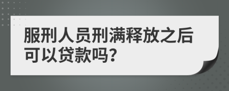 服刑人员刑满释放之后可以贷款吗？