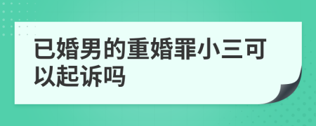 已婚男的重婚罪小三可以起诉吗