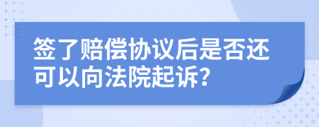 签了赔偿协议后是否还可以向法院起诉？